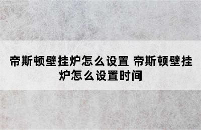 帝斯顿壁挂炉怎么设置 帝斯顿壁挂炉怎么设置时间